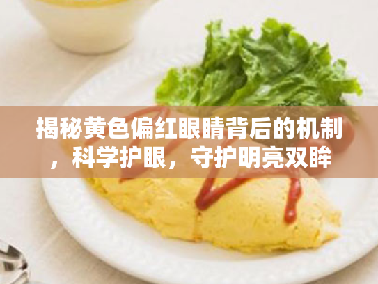 揭秘黄色偏红眼睛背后的机制,科学护眼,守护明亮双眸 揭秘黄色偏红眼睛背后的机制,科学护眼,守护明亮双眸