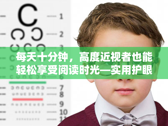 每天十分钟,高度近视者也能轻松享受阅读时光—实用护眼指南 每天十分钟,高度近视者也能轻松享受阅读时光—实用护眼指南