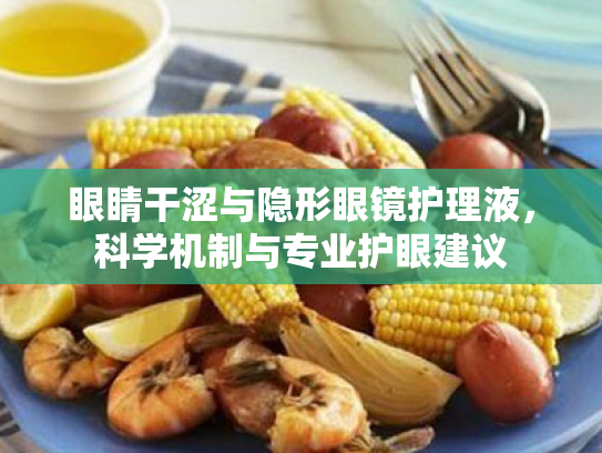 眼睛干涩与隐形眼镜护理液,科学机制与专业护眼建议 眼睛干涩与隐形眼镜护理液,科学机制与专业护眼建议