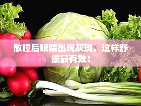 散瞳后眼睛出现灰斑,这样舒缓最有效! 散瞳后眼睛出现灰斑,这样舒缓最有效!