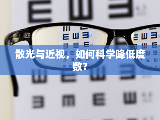 散光与近视,如何科学降低度数? 散光与近视,如何科学降低度数?