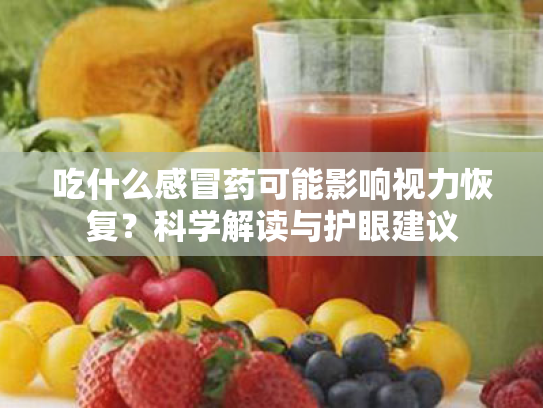 吃什么感冒药可能影响视力恢复?科学解读与护眼建议 吃什么感冒药可能影响视力恢复?科学解读与护眼建议