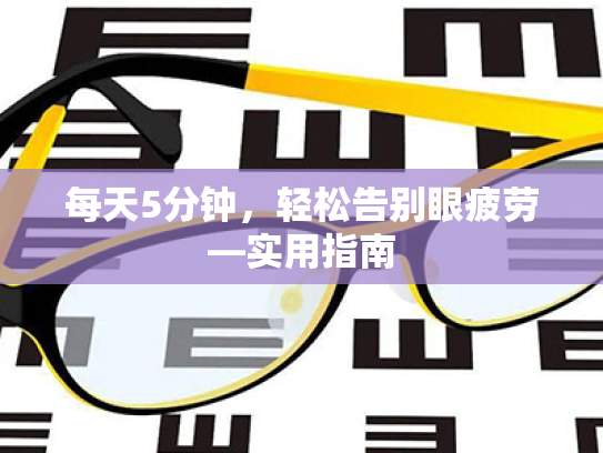 每天5分钟,轻松告别眼疲劳—实用指南 每天5分钟,轻松告别眼疲劳—实用指南