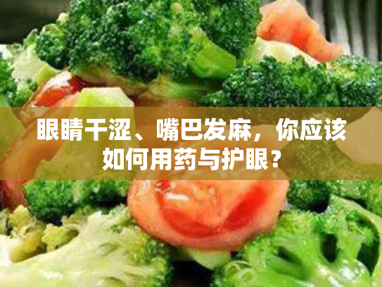 眼睛干涩、嘴巴发麻,你应该如何用药与护眼? 眼睛干涩、嘴巴发麻,你应该如何用药与护眼?