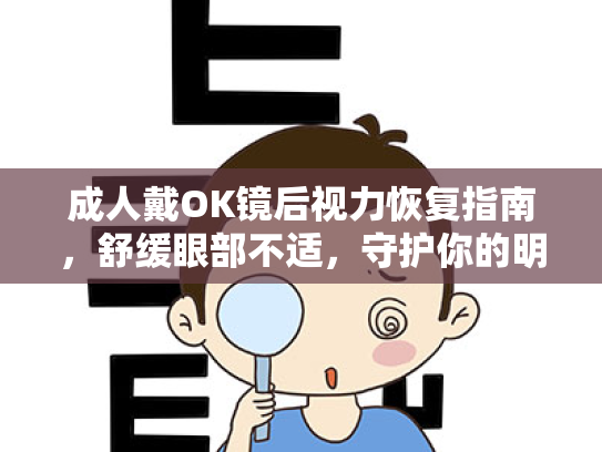 成人戴OK镜后视力恢复指南,舒缓眼部不适,守护你的明亮双眸 成人戴OK镜后视力恢复指南,舒缓眼部不适,守护你的明亮双眸