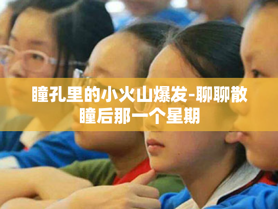 瞳孔里的小火山爆发-聊聊散瞳后那一个星期 瞳孔里的小火山爆发-聊聊散瞳后那一个星期