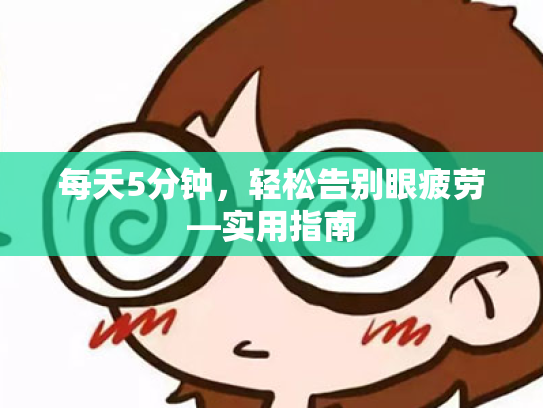 每天5分钟,轻松告别眼疲劳—实用指南 每天5分钟,轻松告别眼疲劳—实用指南