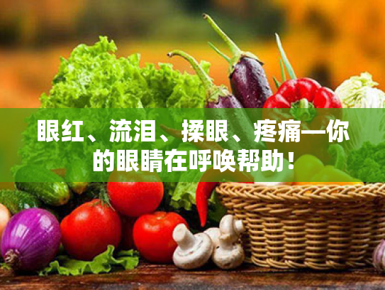 眼红、流泪、揉眼、疼痛—你的眼睛在呼唤帮助! 眼红、流泪、揉眼、疼痛—你的眼睛在呼唤帮助!