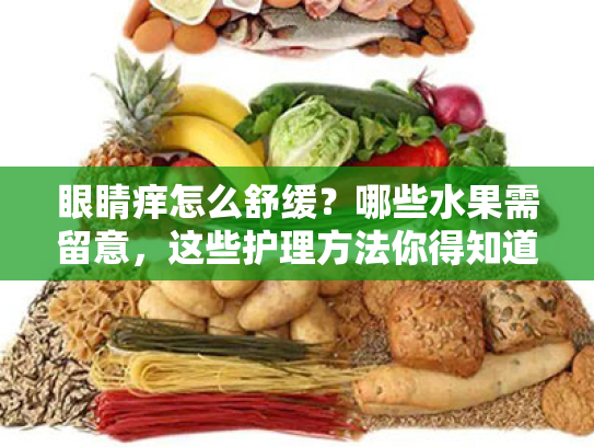 眼睛痒怎么舒缓?哪些水果需留意,这些护理方法你得知道 眼睛痒怎么舒缓?哪些水果需留意,这些护理方法你得知道