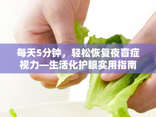 每天5分钟,轻松恢复夜盲症视力—生活化护眼实用指南 每天5分钟,轻松恢复夜盲症视力—生活化护眼实用指南