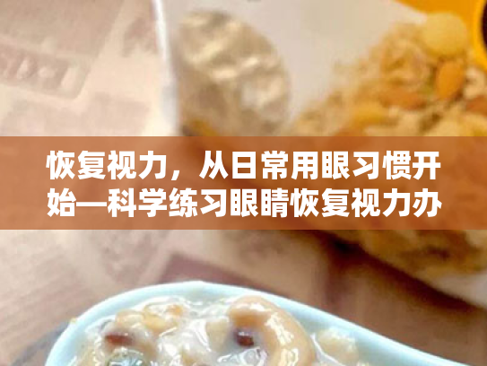 恢复视力,从日常用眼习惯开始—科学练习眼睛恢复视力办法 恢复视力,从日常用眼习惯开始—科学练习眼睛恢复视力办法
