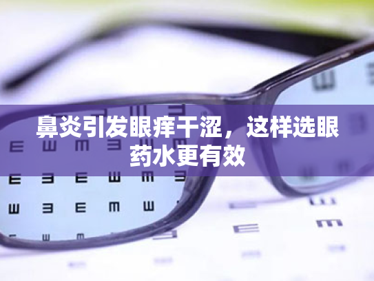 鼻炎引发眼痒干涩,这样选眼药水更有效 鼻炎引发眼痒干涩,这样选眼药水更有效