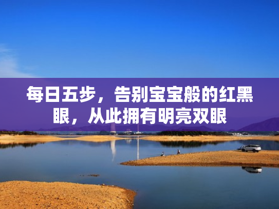 每日五步,告别宝宝般的红黑眼,从此拥有明亮双眼 每日五步,告别宝宝般的红黑眼,从此拥有明亮双眼