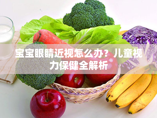 宝宝眼睛近视怎么办?儿童视力保健全解析 宝宝眼睛近视怎么办?儿童视力保健全解析