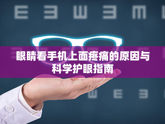 眼睛看手机上面疼痛的原因与科学护眼指南 眼睛看手机上面疼痛的原因与科学护眼指南