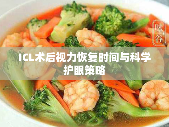 ICL术后视力恢复时间与科学护眼策略 ICL术后视力恢复时间与科学护眼策略