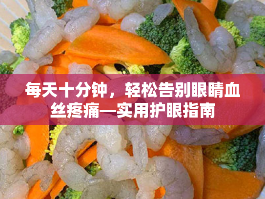 每天十分钟，轻松告别眼睛血丝疼痛—实用护眼指南
