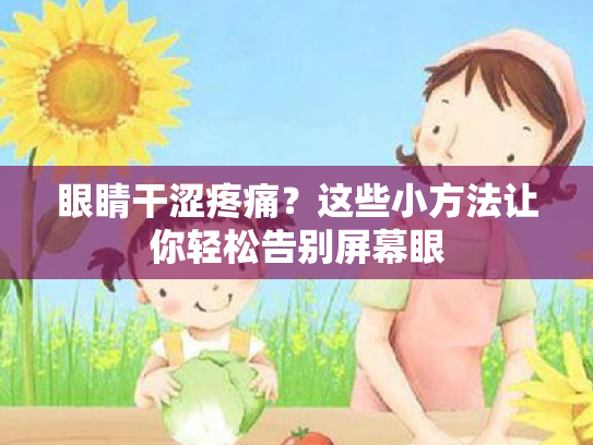 眼睛干涩疼痛?这些小方法让你轻松告别屏幕眼 眼睛干涩疼痛?这些小方法让你轻松告别屏幕眼