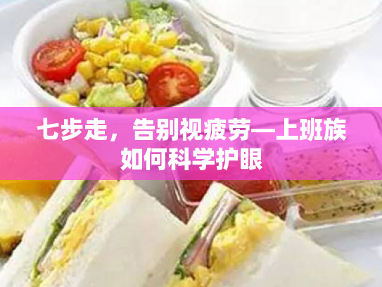 七步走,告别视疲劳—上班族如何科学护眼 七步走,告别视疲劳—上班族如何科学护眼