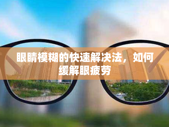 眼睛模糊的快速解决法,如何缓解眼疲劳 眼睛模糊的快速解决法,如何缓解眼疲劳