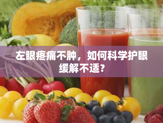 左眼疼痛不肿,如何科学护眼缓解不适? 左眼疼痛不肿,如何科学护眼缓解不适?
