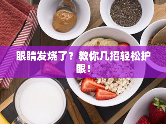 眼睛发烧了?教你几招轻松护眼! 眼睛发烧了?教你几招轻松护眼!
