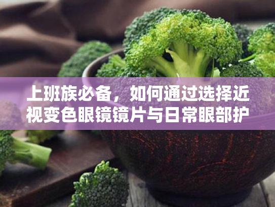 上班族必备,如何通过选择近视变色眼镜镜片与日常眼部护理缓解视疲劳 上班族必备,如何通过选择近视变色眼镜镜片与日常眼部护理缓解视疲劳