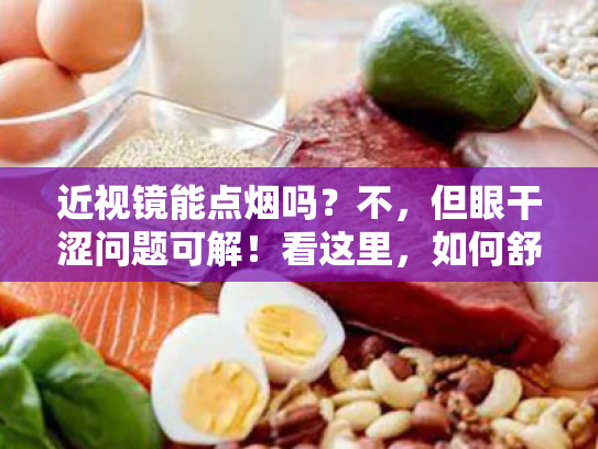 近视镜能点烟吗?不,但眼干涩问题可解!看这里,如何舒缓眼部不适? 近视镜能点烟吗?不,但眼干涩问题可解!看这里,如何舒缓眼部不适?