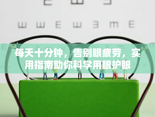 每天十分钟,告别眼疲劳,实用指南助你科学用眼护眼 每天十分钟,告别眼疲劳,实用指南助你科学用眼护眼