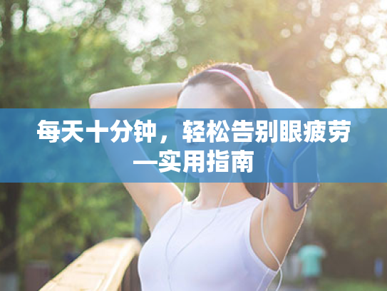 每天十分钟,轻松告别眼疲劳—实用指南 每天十分钟,轻松告别眼疲劳—实用指南