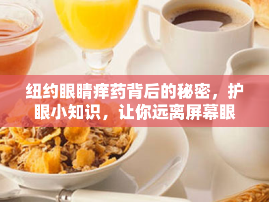 纽约眼睛痒药背后的秘密,护眼小知识,让你远离屏幕眼 纽约眼睛痒药背后的秘密,护眼小知识,让你远离屏幕眼