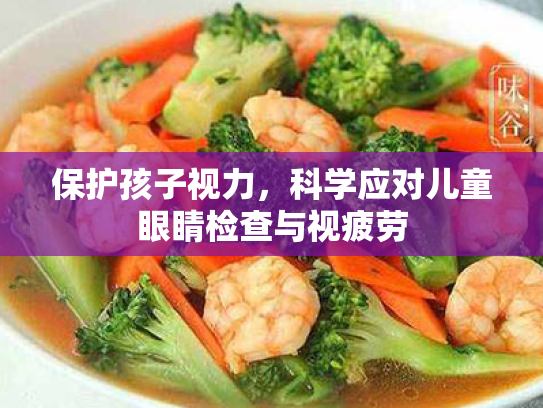 保护孩子视力,科学应对儿童眼睛检查与视疲劳 保护孩子视力,科学应对儿童眼睛检查与视疲劳