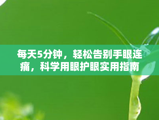 每天5分钟,轻松告别手眼连痛,科学用眼护眼实用指南 每天5分钟,轻松告别手眼连痛,科学用眼护眼实用指南
