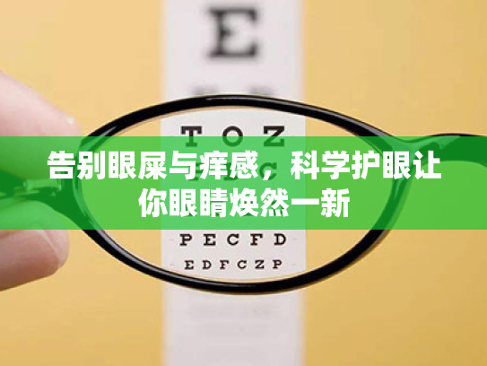 告别眼屎与痒感,科学护眼让你眼睛焕然一新 告别眼屎与痒感,科学护眼让你眼睛焕然一新
