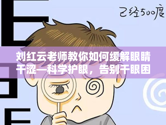 刘红云老师教你如何缓解眼睛干涩—科学护眼,告别干眼困扰 刘红云老师教你如何缓解眼睛干涩—科学护眼,告别干眼困扰