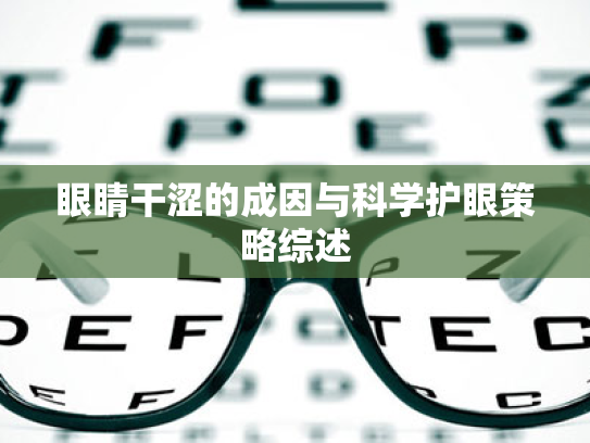 眼睛干涩的成因与科学护眼策略综述 眼睛干涩的成因与科学护眼策略综述