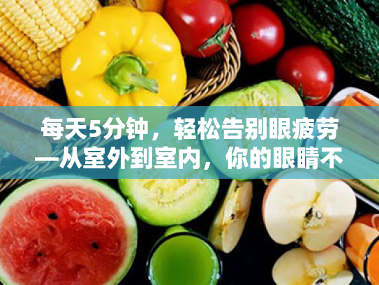 每天5分钟,轻松告别眼疲劳—从室外到室内,你的眼睛不再模糊 每天5分钟,轻松告别眼疲劳—从室外到室内,你的眼睛不再模糊
