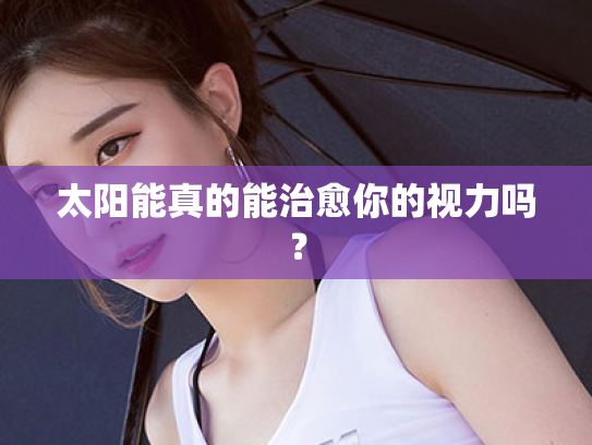 太阳能真的能治愈你的视力吗? 太阳能真的能治愈你的视力吗?