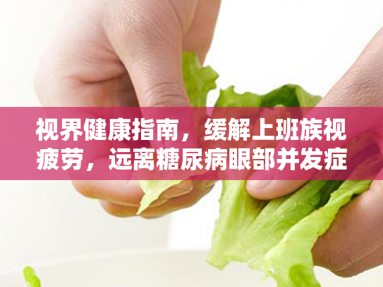 视界健康指南,缓解上班族视疲劳,远离糖尿病眼部并发症 视界健康指南,缓解上班族视疲劳,远离糖尿病眼部并发症