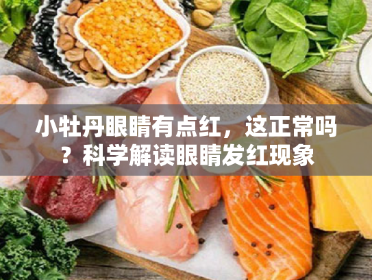 小牡丹眼睛有点红,这正常吗?科学解读眼睛发红现象 小牡丹眼睛有点红,这正常吗?科学解读眼睛发红现象
