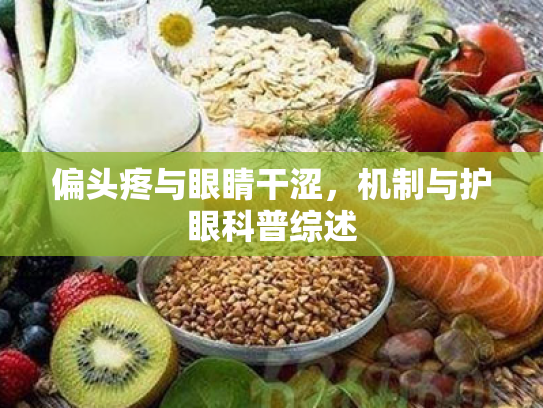 偏头疼与眼睛干涩,机制与护眼科普综述 偏头疼与眼睛干涩,机制与护眼科普综述
