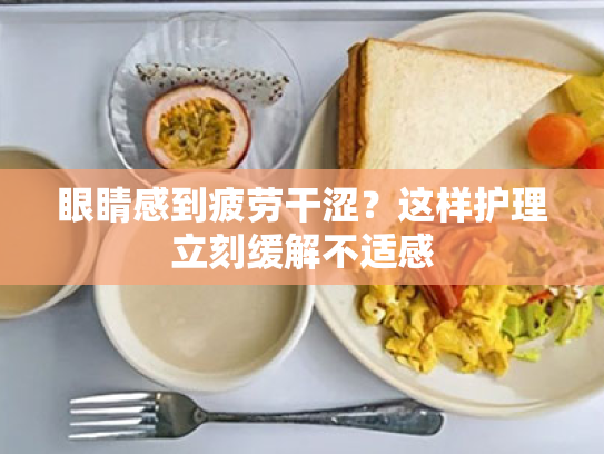 眼睛感到疲劳干涩?这样护理立刻缓解不适感 眼睛感到疲劳干涩?这样护理立刻缓解不适感