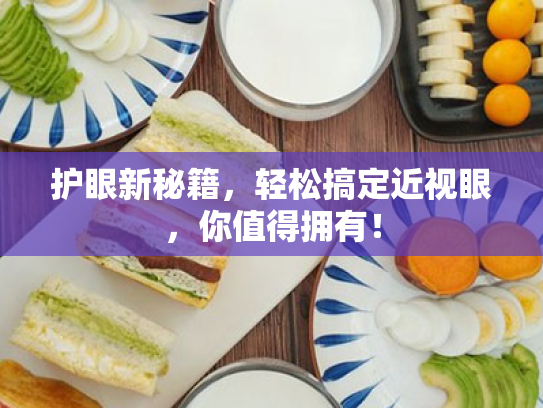 护眼新秘籍,轻松搞定近视眼,你值得拥有! 护眼新秘籍,轻松搞定近视眼,你值得拥有!