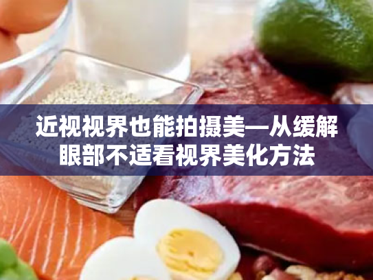 近视视界也能拍摄美—从缓解眼部不适看视界美化方法 近视视界也能拍摄美—从缓解眼部不适看视界美化方法