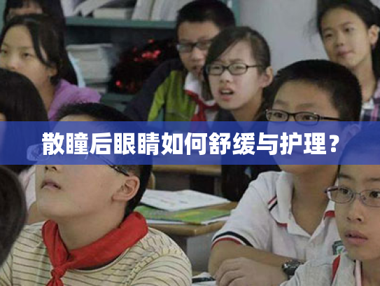 散瞳后眼睛如何舒缓与护理? 散瞳后眼睛如何舒缓与护理?