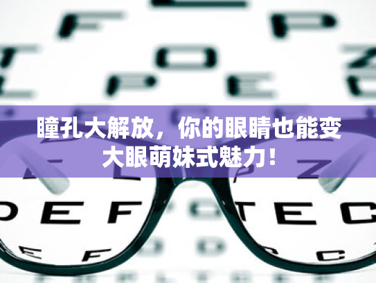 瞳孔大解放,你的眼睛也能变大眼萌妹式魅力! 瞳孔大解放,你的眼睛也能变大眼萌妹式魅力!