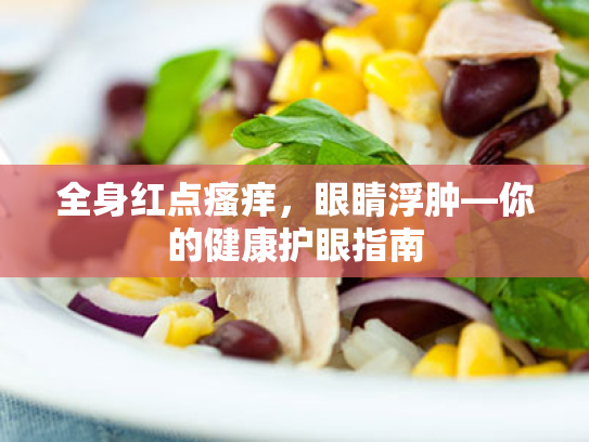 全身红点瘙痒,眼睛浮肿—你的健康护眼指南 全身红点瘙痒,眼睛浮肿—你的健康护眼指南