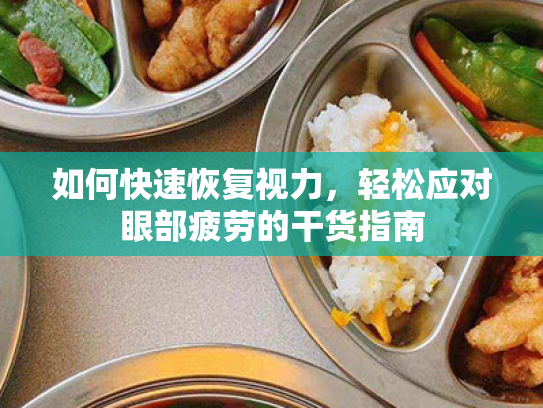 如何快速恢复视力,轻松应对眼部疲劳的干货指南 如何快速恢复视力,轻松应对眼部疲劳的干货指南