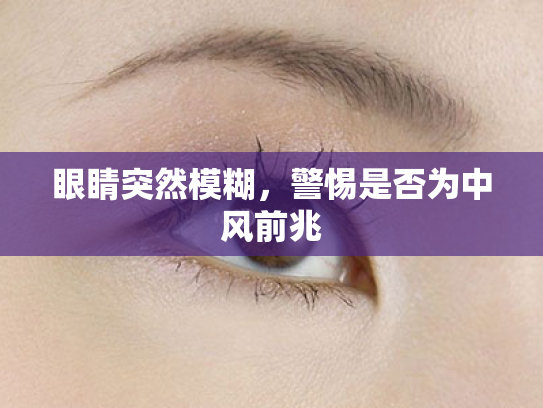 眼睛突然模糊,警惕是否为中风前兆 眼睛突然模糊,警惕是否为中风前兆