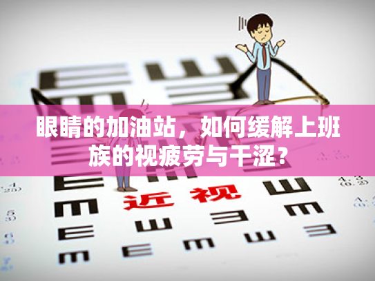 眼睛的加油站,如何缓解上班族的视疲劳与干涩? 眼睛的加油站,如何缓解上班族的视疲劳与干涩?